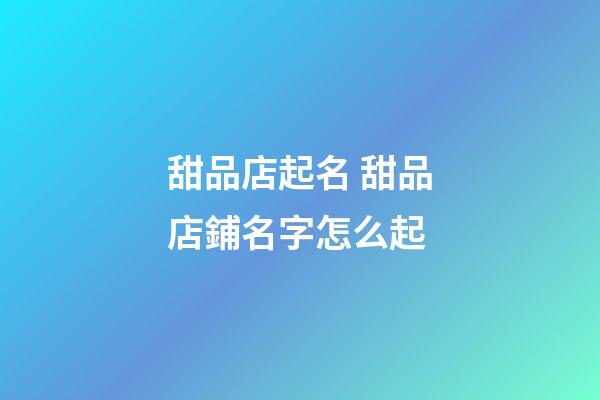 甜品店起名 甜品店鋪名字怎么起-第1張-店鋪起名-玄機派